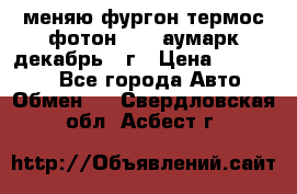 меняю фургон термос фотон 3702 аумарк декабрь 12г › Цена ­ 400 000 - Все города Авто » Обмен   . Свердловская обл.,Асбест г.